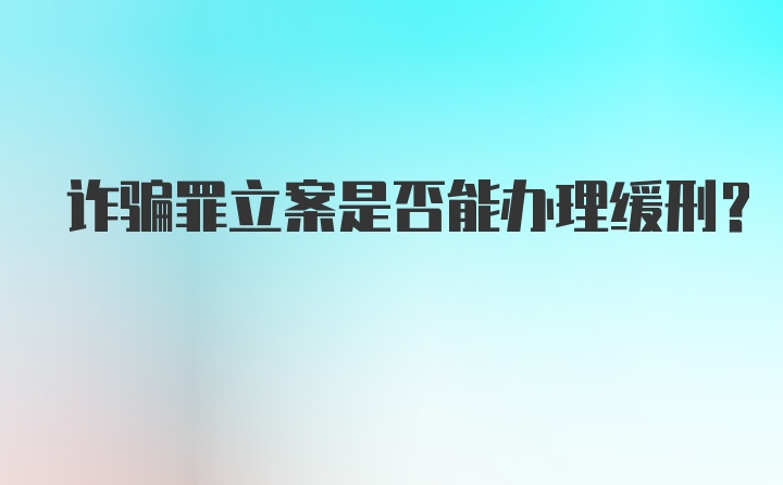 诈骗罪立案是否能办理缓刑？