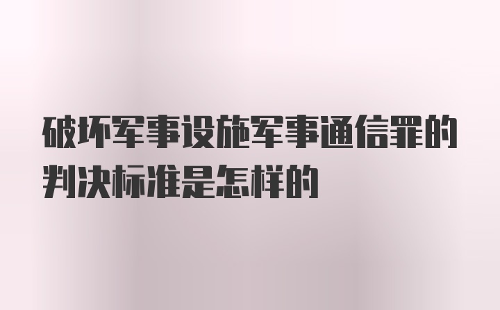 破坏军事设施军事通信罪的判决标准是怎样的