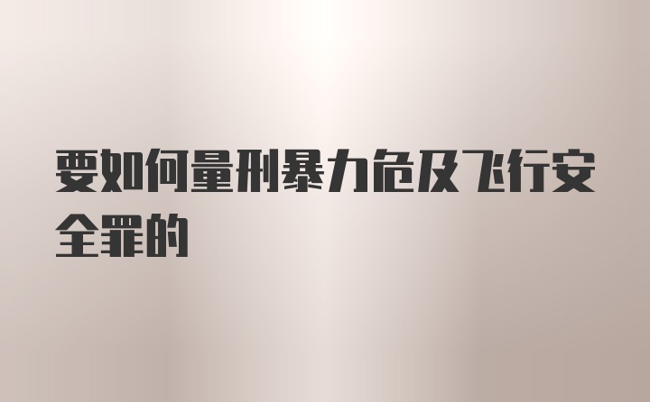 要如何量刑暴力危及飞行安全罪的