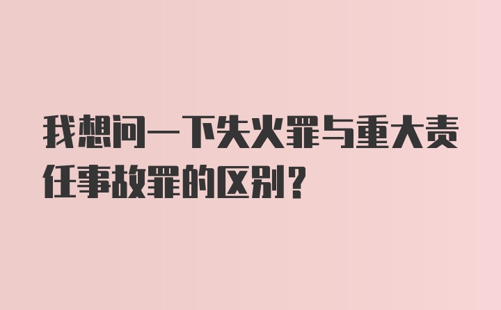 我想问一下失火罪与重大责任事故罪的区别?