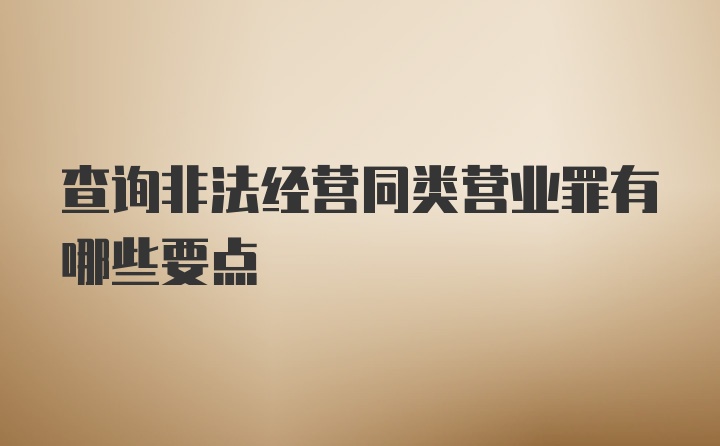 查询非法经营同类营业罪有哪些要点