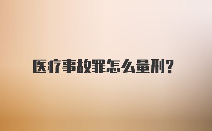 医疗事故罪怎么量刑?