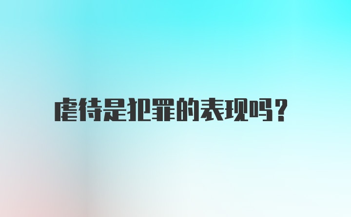 虐待是犯罪的表现吗？