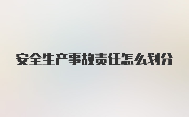 安全生产事故责任怎么划分