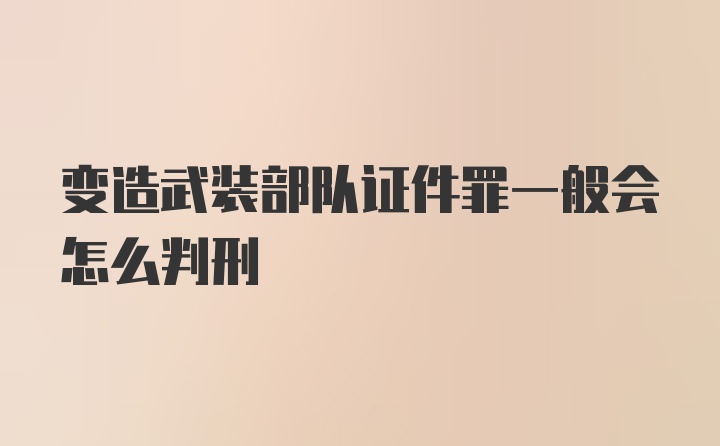 变造武装部队证件罪一般会怎么判刑