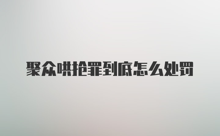 聚众哄抢罪到底怎么处罚