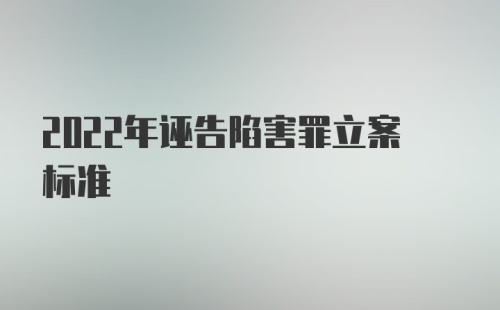 2022年诬告陷害罪立案标准