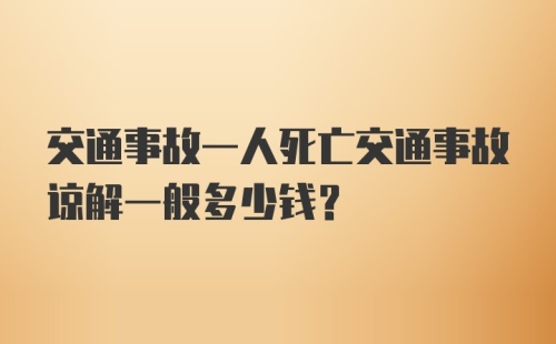 交通事故一人死亡交通事故谅解一般多少钱？