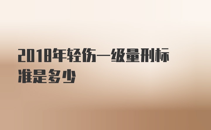 2018年轻伤一级量刑标准是多少