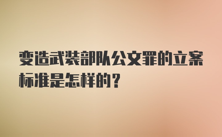 变造武装部队公文罪的立案标准是怎样的？