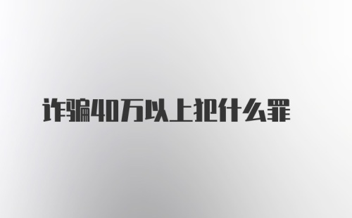 诈骗40万以上犯什么罪