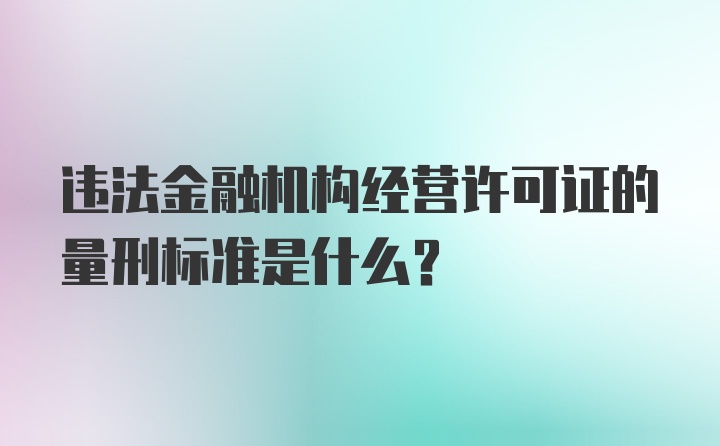 违法金融机构经营许可证的量刑标准是什么？