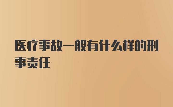 医疗事故一般有什么样的刑事责任