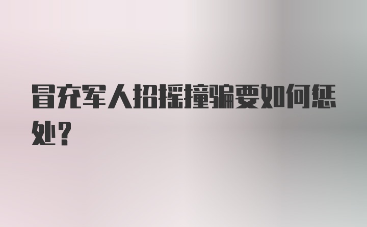 冒充军人招摇撞骗要如何惩处？