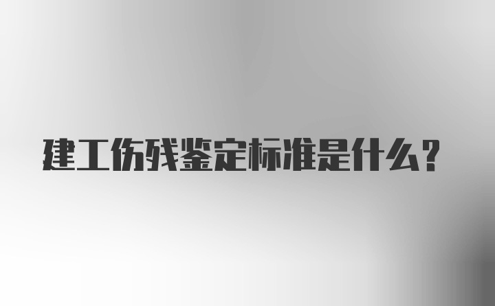 建工伤残鉴定标准是什么？