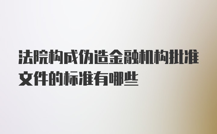 法院构成伪造金融机构批准文件的标准有哪些