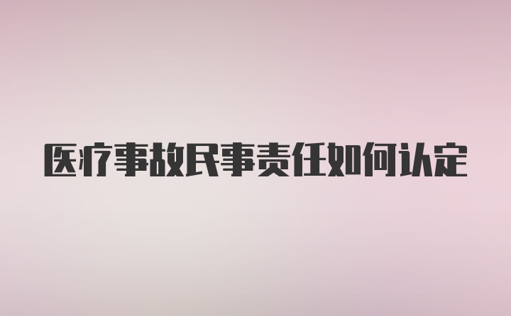 医疗事故民事责任如何认定