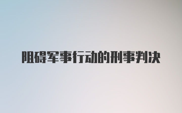 阻碍军事行动的刑事判决