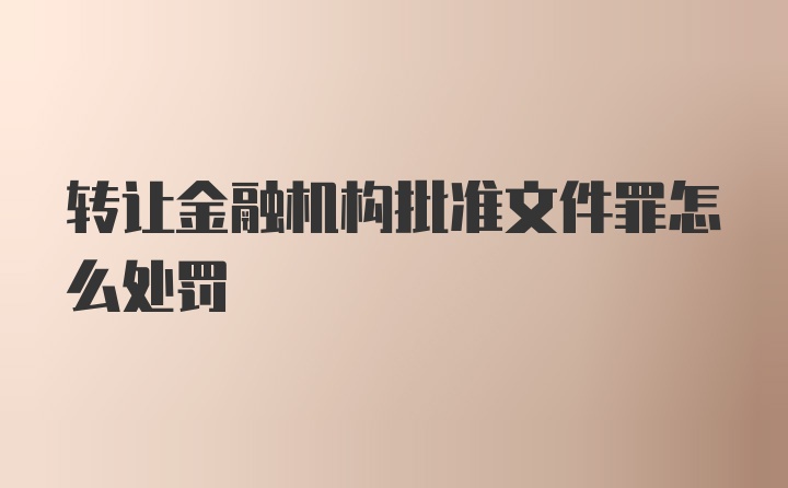 转让金融机构批准文件罪怎么处罚