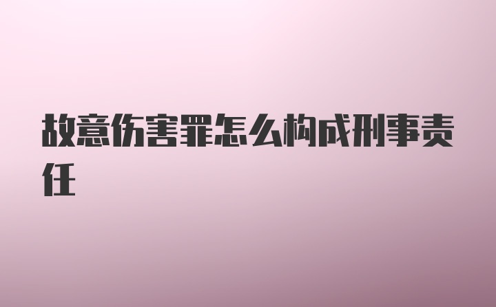 故意伤害罪怎么构成刑事责任