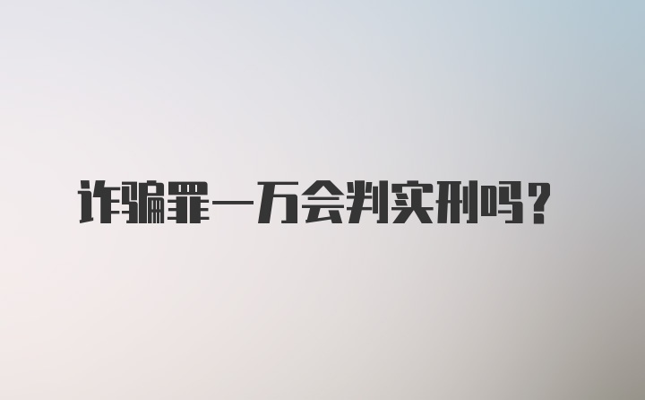 诈骗罪一万会判实刑吗？