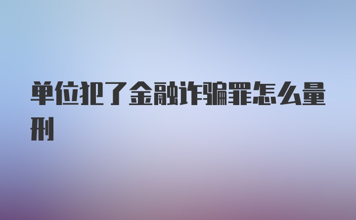 单位犯了金融诈骗罪怎么量刑