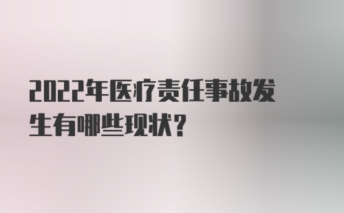 2022年医疗责任事故发生有哪些现状？