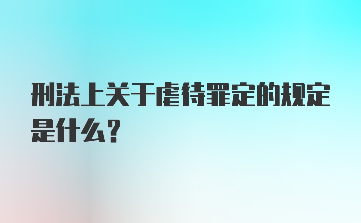 刑法上关于虐待罪定的规定是什么？