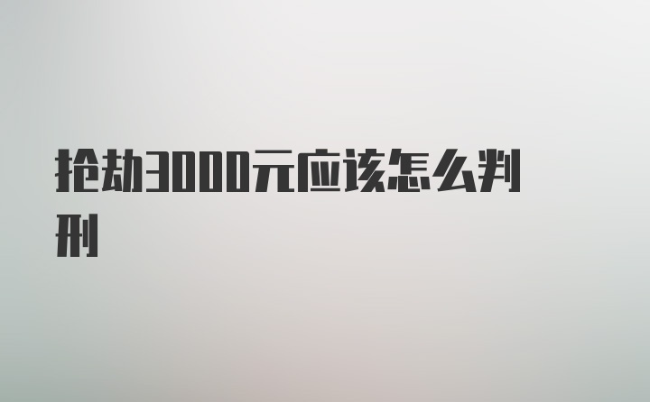 抢劫3000元应该怎么判刑