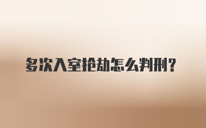 多次入室抢劫怎么判刑？