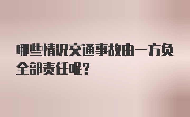 哪些情况交通事故由一方负全部责任呢？