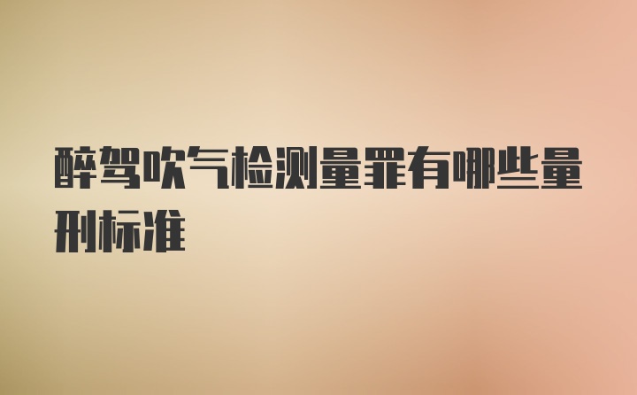 醉驾吹气检测量罪有哪些量刑标准