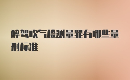 醉驾吹气检测量罪有哪些量刑标准