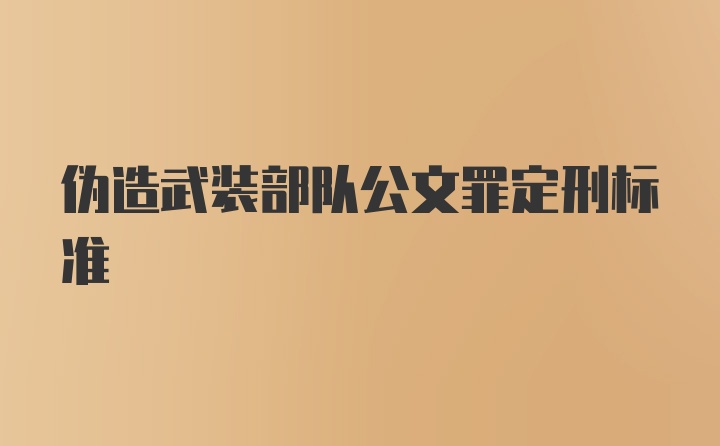 伪造武装部队公文罪定刑标准