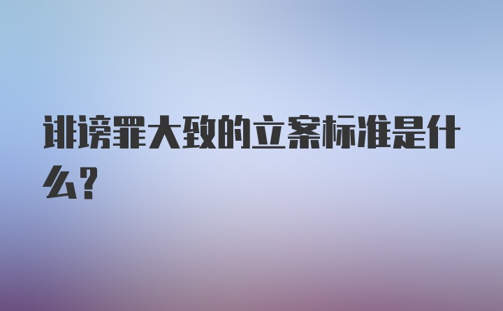 诽谤罪大致的立案标准是什么？