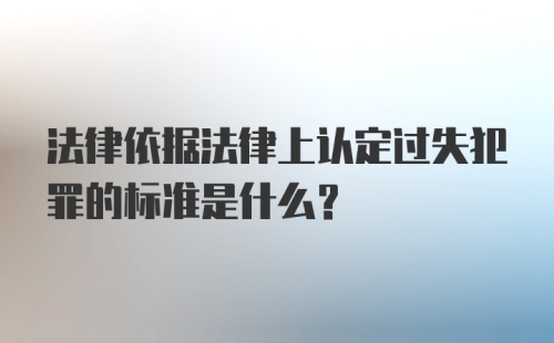 法律依据法律上认定过失犯罪的标准是什么？