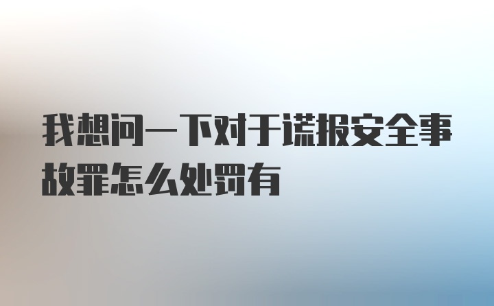 我想问一下对于谎报安全事故罪怎么处罚有