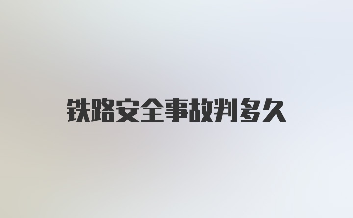 铁路安全事故判多久