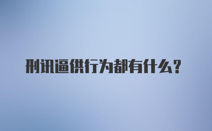 刑讯逼供行为都有什么？