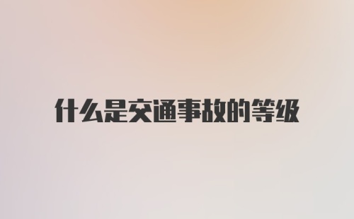 什么是交通事故的等级