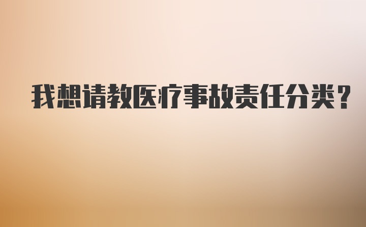 我想请教医疗事故责任分类？