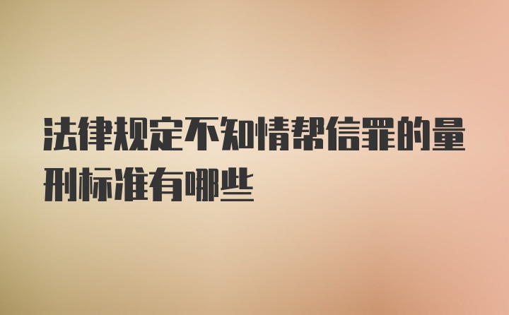 法律规定不知情帮信罪的量刑标准有哪些