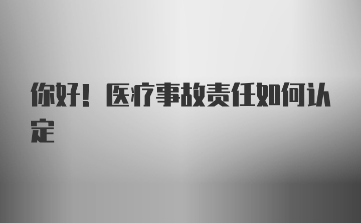 你好！医疗事故责任如何认定