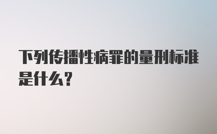 下列传播性病罪的量刑标准是什么？