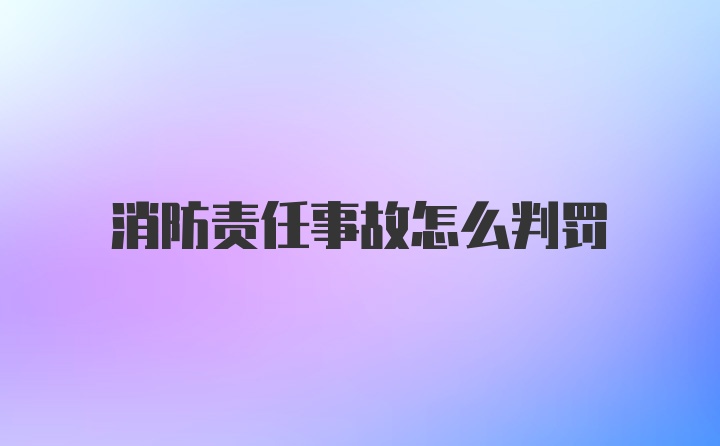 消防责任事故怎么判罚