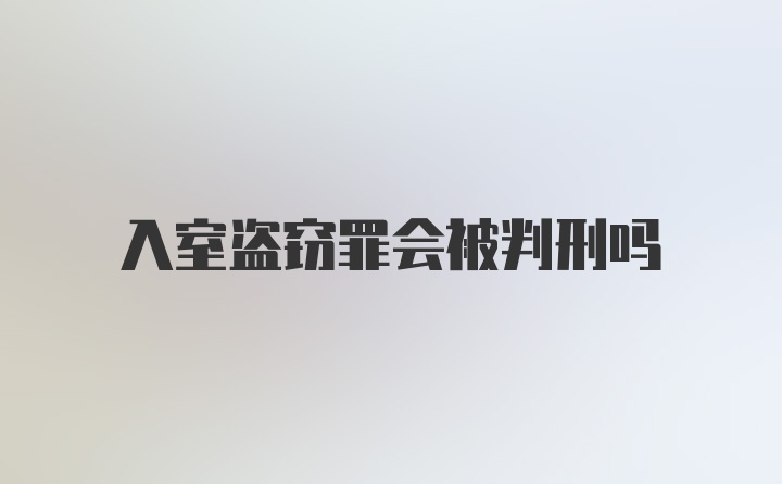 入室盗窃罪会被判刑吗