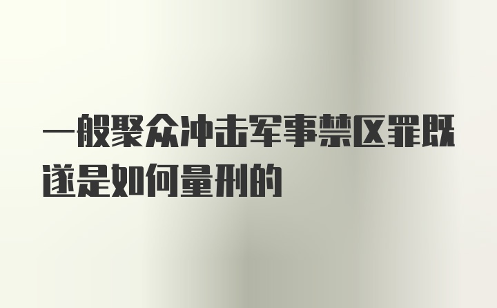 一般聚众冲击军事禁区罪既遂是如何量刑的