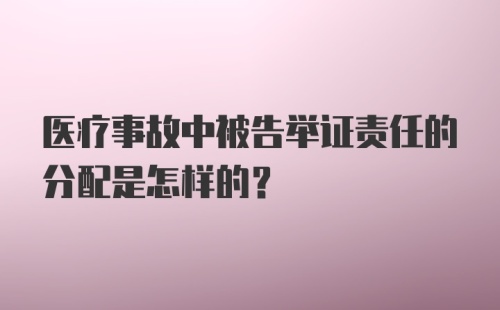 医疗事故中被告举证责任的分配是怎样的？