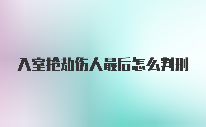 入室抢劫伤人最后怎么判刑