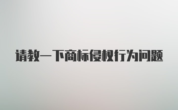 请教一下商标侵权行为问题